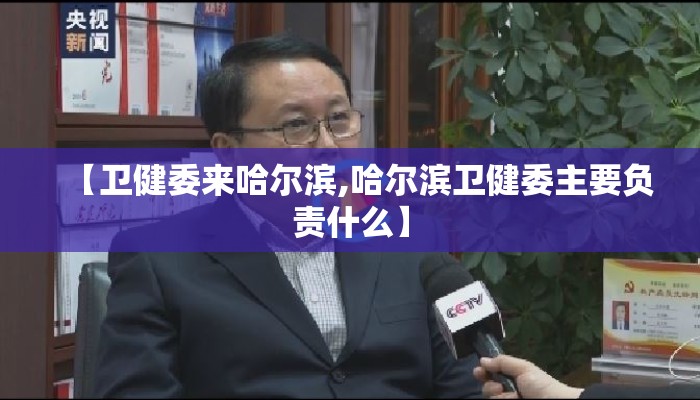 【卫健委来哈尔滨,哈尔滨卫健委主要负责什么】