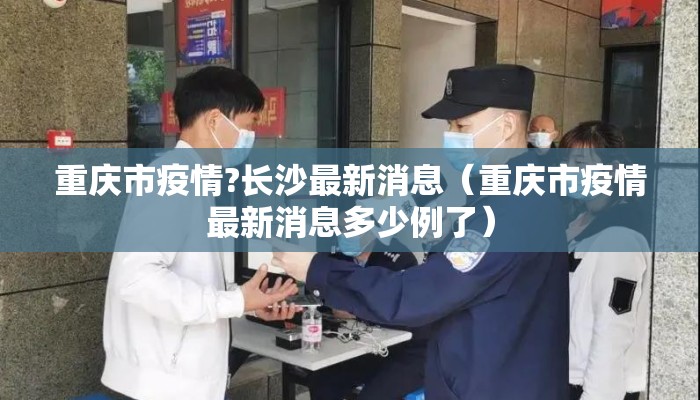 重庆市疫情?长沙最新消息（重庆市疫情最新消息多少例了）