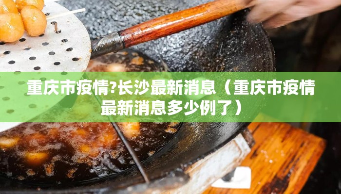 重庆市疫情?长沙最新消息（重庆市疫情最新消息多少例了）