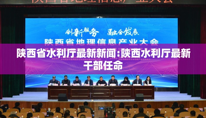 陕西省水利厅最新新闻:陕西水利厅最新干部任命 陕西省水利厅最新新闻:陕西水利厅最新干部任命