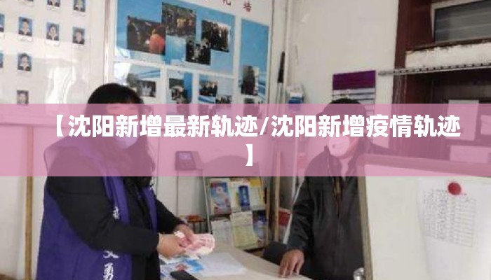 【沈阳新增最新轨迹/沈阳新增疫情轨迹】