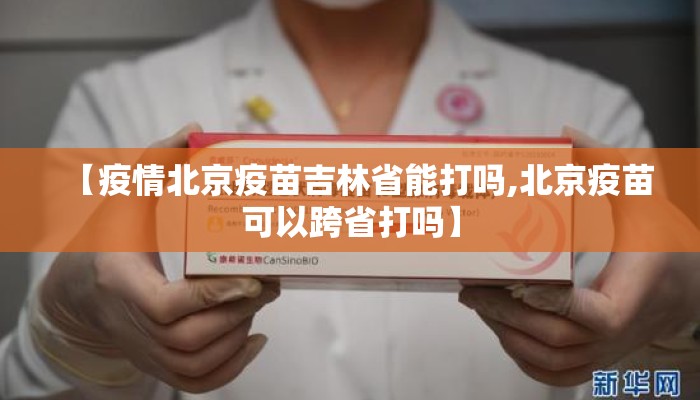 【疫情北京疫苗吉林省能打吗,北京疫苗可以跨省打吗】
