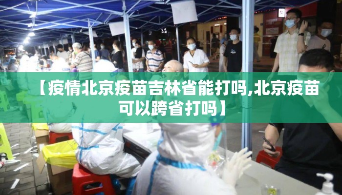 【疫情北京疫苗吉林省能打吗,北京疫苗可以跨省打吗】