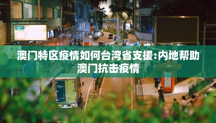 澳门特区疫情如何台湾省支援:内地帮助澳门抗击疫情