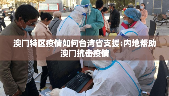 澳门特区疫情如何台湾省支援:内地帮助澳门抗击疫情