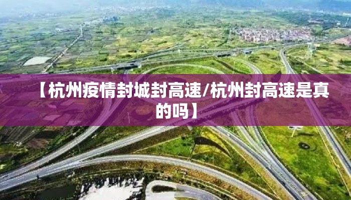 【杭州疫情封城封高速/杭州封高速是真的吗】