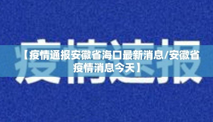 【疫情通报安徽省海口最新消息/安徽省疫情消息今天】 【疫情通报安徽省海口最新消息/安徽省疫情消息今天】
