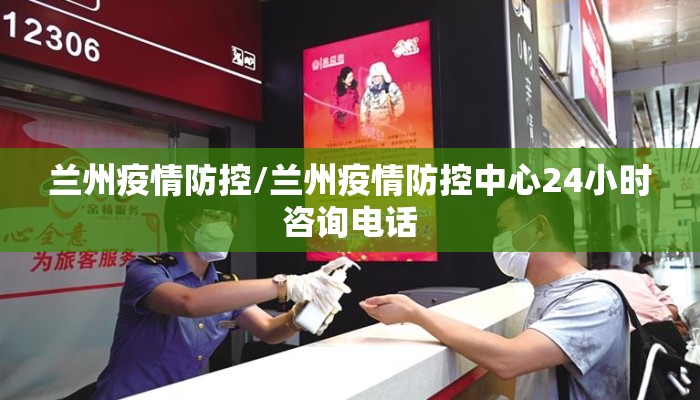 兰州疫情防控/兰州疫情防控中心24小时咨询电话