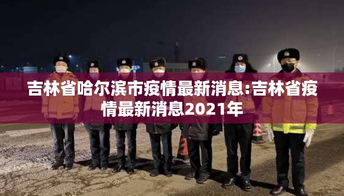 吉林省哈尔滨市疫情最新消息:吉林省疫情最新消息2021年