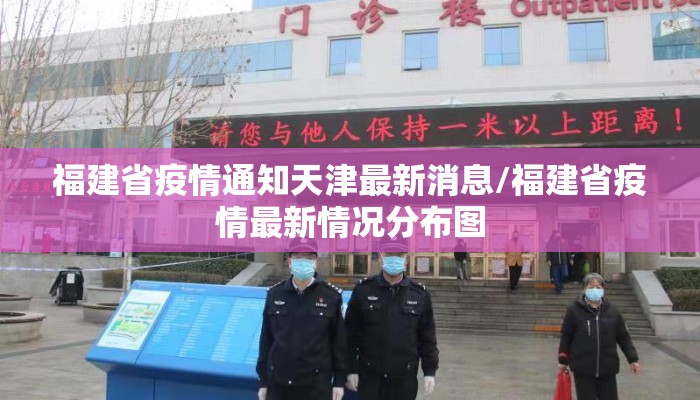 福建省疫情通知天津最新消息/福建省疫情最新情况分布图 福建省疫情通知天津最新消息/福建省疫情最新情况分布图