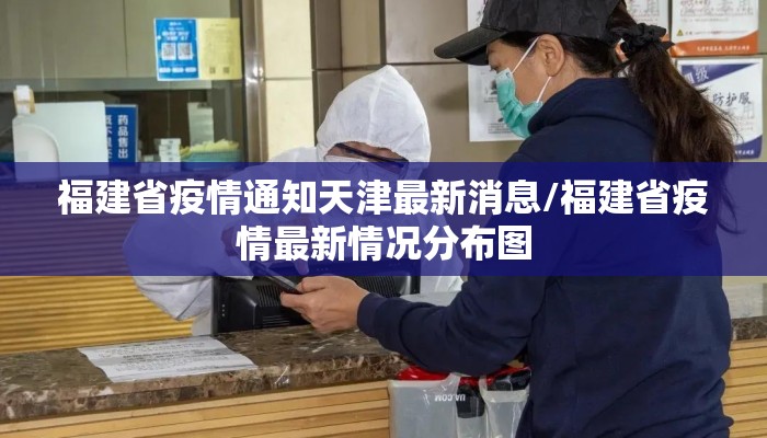福建省疫情通知天津最新消息/福建省疫情最新情况分布图 福建省疫情通知天津最新消息/福建省疫情最新情况分布图