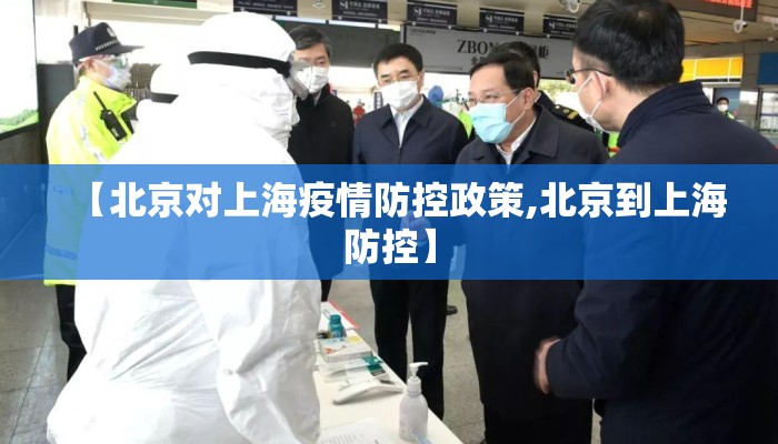 【北京对上海疫情防控政策,北京到上海防控】