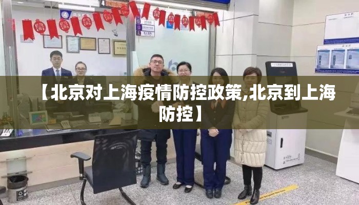 【北京对上海疫情防控政策,北京到上海防控】 【北京对上海疫情防控政策,北京到上海防控】