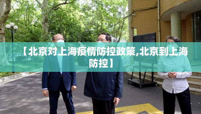 【北京对上海疫情防控政策,北京到上海防控】 【北京对上海疫情防控政策,北京到上海防控】