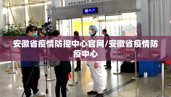 安徽省疫情防控中心官网/安徽省疫情防疫中心