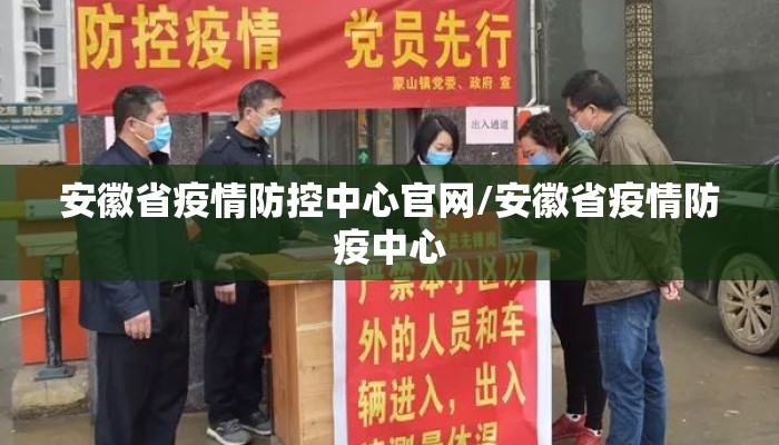 安徽省疫情防控中心官网/安徽省疫情防疫中心