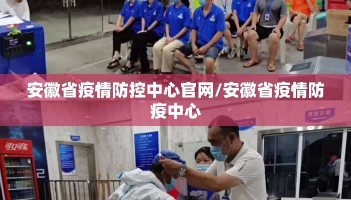 安徽省疫情防控中心官网/安徽省疫情防疫中心