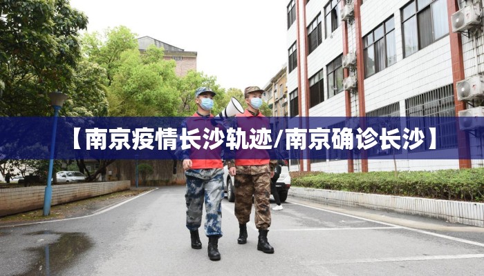 【南京疫情长沙轨迹/南京确诊长沙】 【南京疫情长沙轨迹/南京确诊长沙】