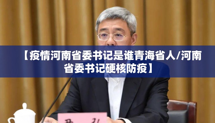 【疫情河南省委书记是谁青海省人/河南省委书记硬核防疫】
