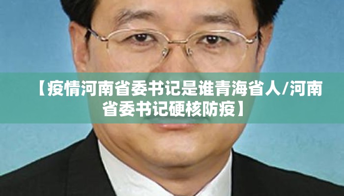 【疫情河南省委书记是谁青海省人/河南省委书记硬核防疫】