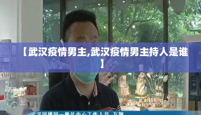 【武汉疫情男主,武汉疫情男主持人是谁】