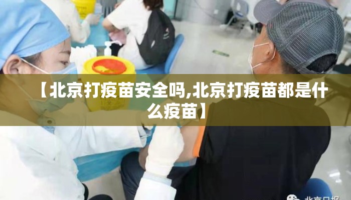 【北京打疫苗安全吗,北京打疫苗都是什么疫苗】 【北京打疫苗安全吗,北京打疫苗都是什么疫苗】