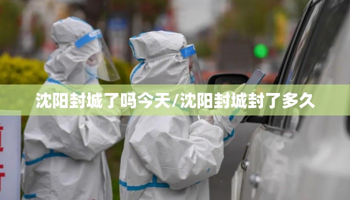 沈阳封城了吗今天/沈阳封城封了多久