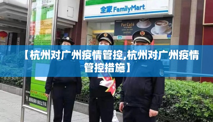 【杭州对广州疫情管控,杭州对广州疫情管控措施】
