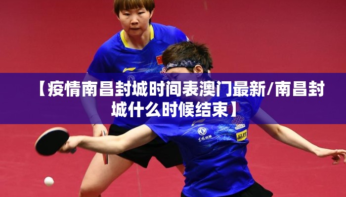 【疫情南昌封城时间表澳门最新/南昌封城什么时候结束】