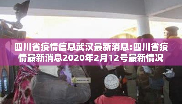 四川省疫情信息武汉最新消息:四川省疫情最新消息2020年2月12号最新情况 四川省疫情信息武汉最新消息:四川省疫情最新消息2020年2月12号最新情况