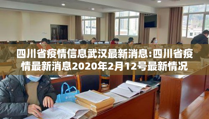 四川省疫情信息武汉最新消息:四川省疫情最新消息2020年2月12号最新情况 四川省疫情信息武汉最新消息:四川省疫情最新消息2020年2月12号最新情况