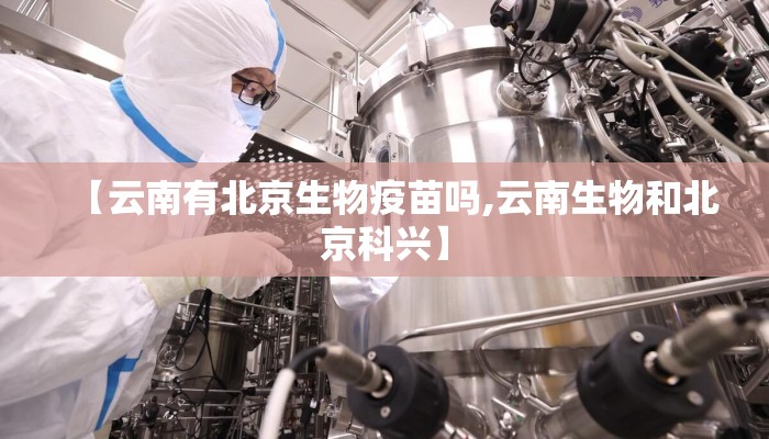 【云南有北京生物疫苗吗,云南生物和北京科兴】