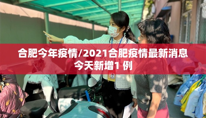 合肥今年疫情/2021合肥疫情最新消息今天新增1 例