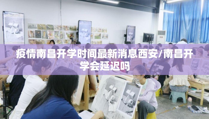 疫情南昌开学时间最新消息西安/南昌开学会延迟吗