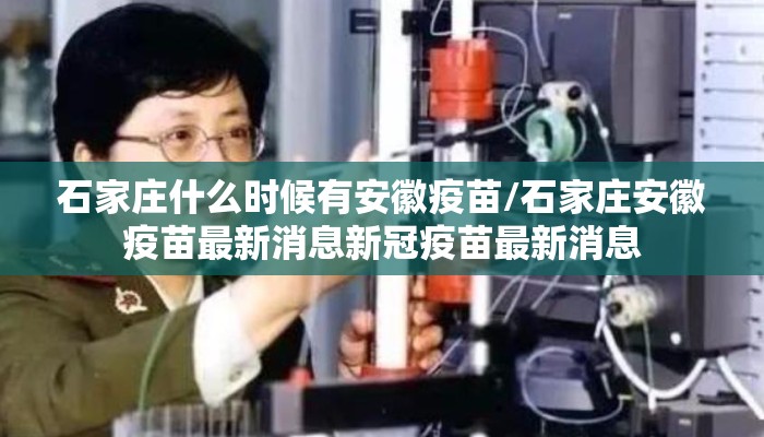 石家庄什么时候有安徽疫苗/石家庄安徽疫苗最新消息新冠疫苗最新消息