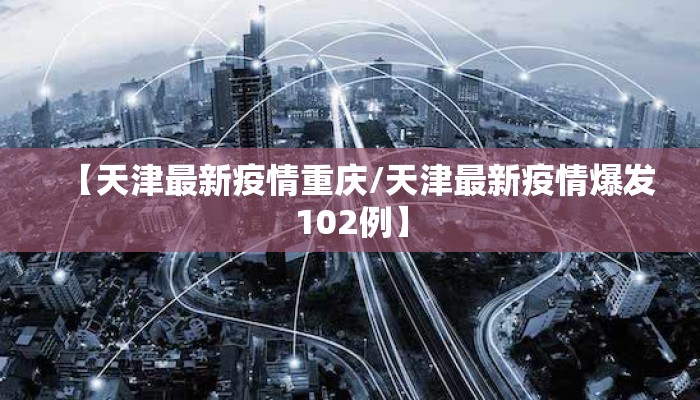 【天津最新疫情重庆/天津最新疫情爆发102例】