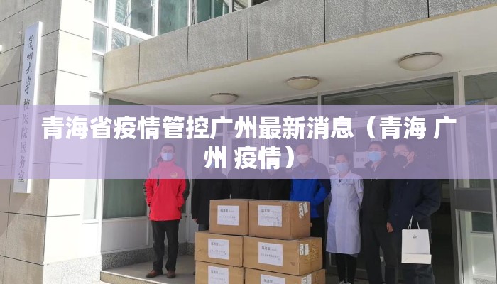 青海省疫情管控广州最新消息（青海 广州 疫情）