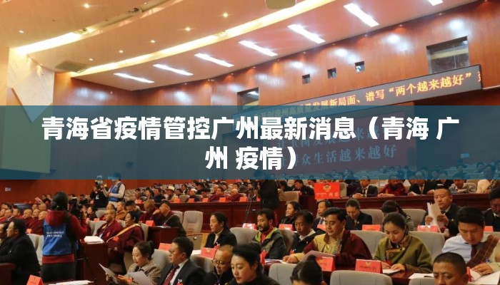 青海省疫情管控广州最新消息(青海 广州 疫情) 青海省疫情管控广州最新消息(青海 广州 疫情)