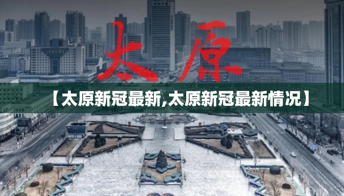 【太原新冠最新,太原新冠最新情况】 【太原新冠最新,太原新冠最新情况】