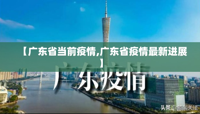 【广东省当前疫情,广东省疫情最新进展】 【广东省当前疫情,广东省疫情最新进展】
