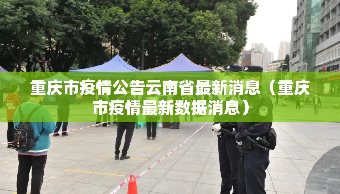 重庆市疫情公告云南省最新消息(重庆市疫情最新数据消息) 重庆市疫情公告云南省最新消息(重庆市疫情最新数据消息)