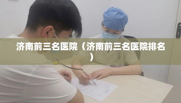 济南前三名医院(济南前三名医院排名) 济南前三名医院(济南前三名医院排名)