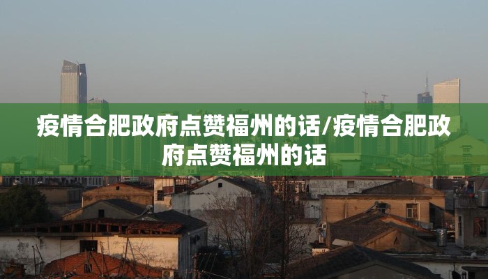 疫情合肥政府点赞福州的话/疫情合肥政府点赞福州的话 疫情合肥政府点赞福州的话/疫情合肥政府点赞福州的话