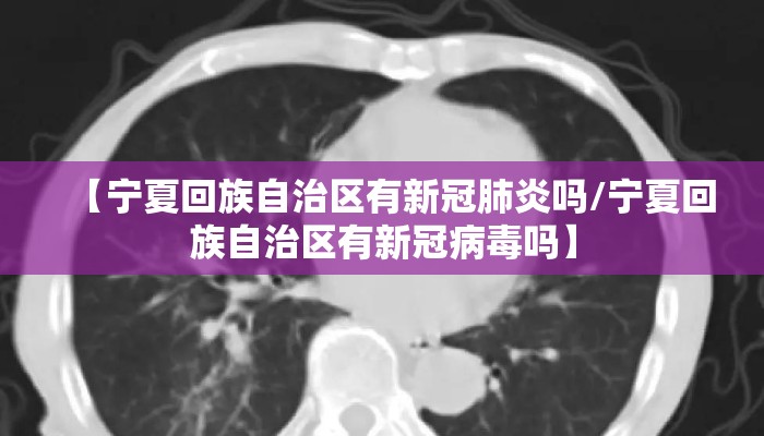 【宁夏回族自治区有新冠肺炎吗/宁夏回族自治区有新冠病毒吗】
