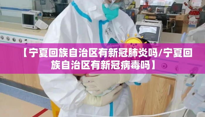 【宁夏回族自治区有新冠肺炎吗/宁夏回族自治区有新冠病毒吗】