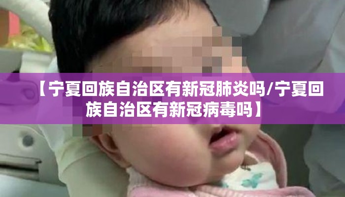 【宁夏回族自治区有新冠肺炎吗/宁夏回族自治区有新冠病毒吗】