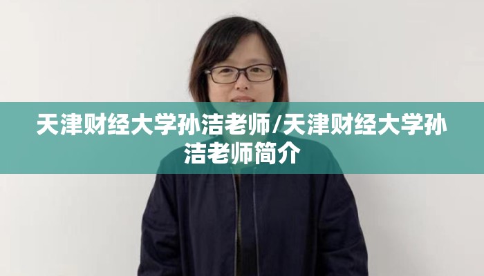 天津财经大学孙洁老师/天津财经大学孙洁老师简介 天津财经大学孙洁老师/天津财经大学孙洁老师简介