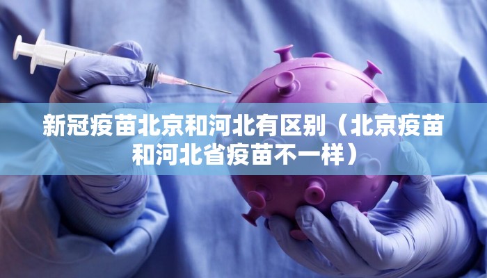 新冠疫苗北京和河北有区别（北京疫苗和河北省疫苗不一样）