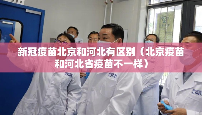 新冠疫苗北京和河北有区别（北京疫苗和河北省疫苗不一样）
