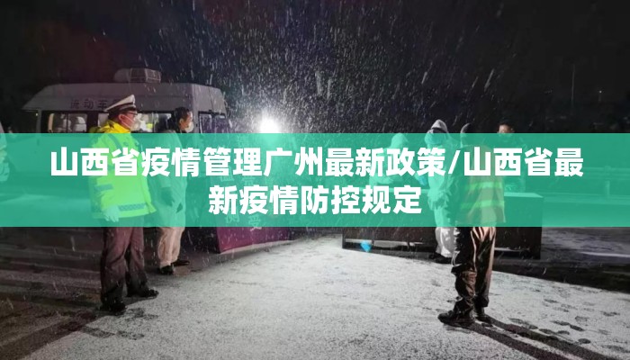 山西省疫情管理广州最新政策/山西省最新疫情防控规定